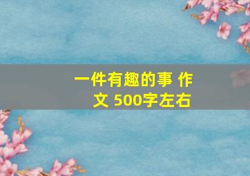 一件有趣的事 作文 500字左右